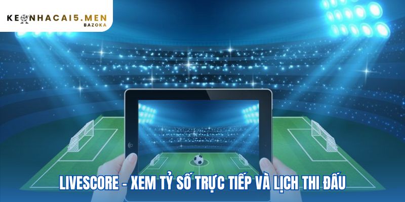 Hệ thống livescore bao quát mọi thông tin trận đấu